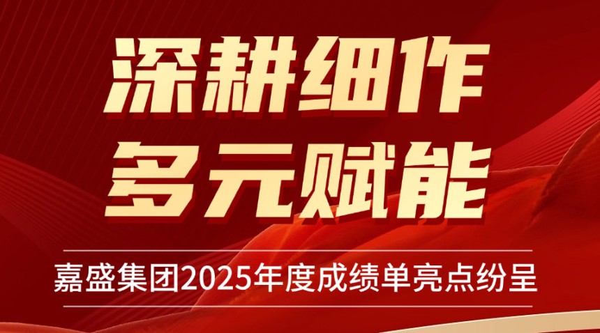 深耕细作  多元赋能 &mdash;&mdash; 嘉盛集团2025年度成绩单亮点纷呈